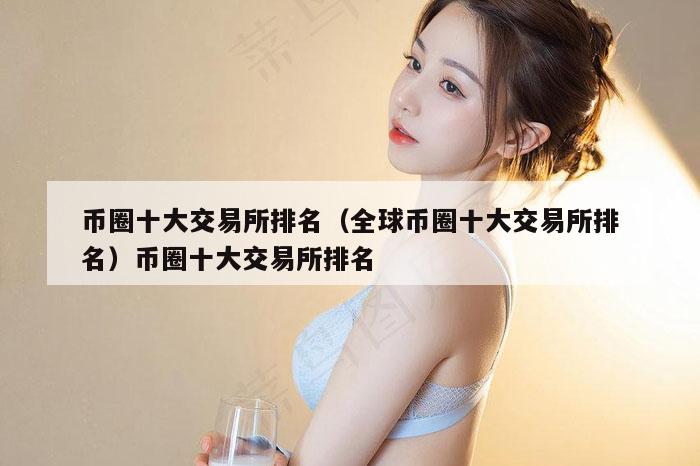 币圈十大交易所排名（全球币圈十大交易所排名）币圈十大交易所排名